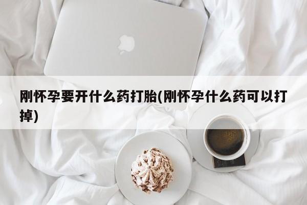 网上米非司酮打胎药官网刚怀孕要开什么药打胎(刚怀孕什么药可以打掉)