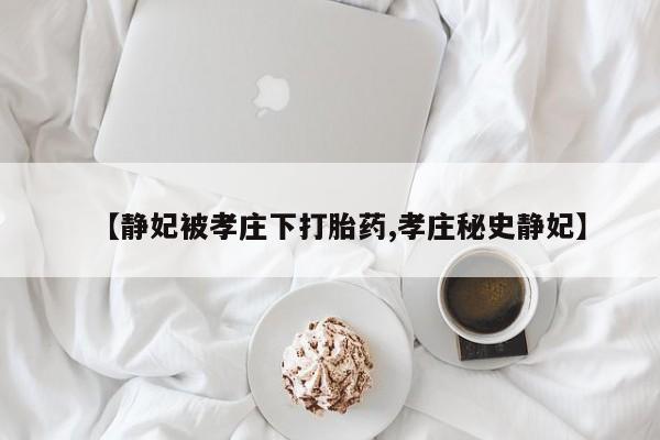 网上米非司酮打胎药官网【静妃被孝庄下打胎药,孝庄秘史静妃】