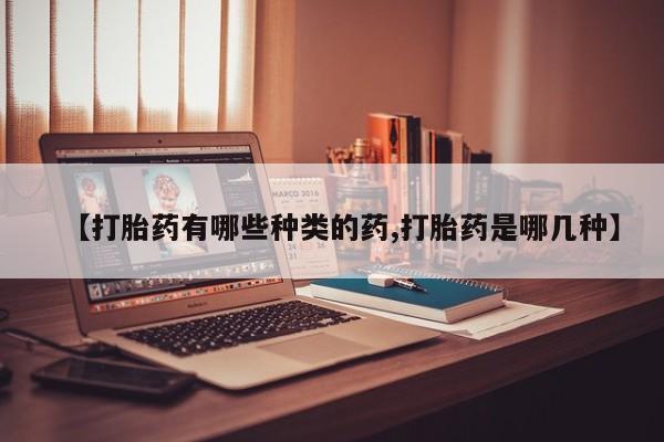 网上米非司酮打胎药官网【打胎药有哪些种类的药,打胎药是哪几种】