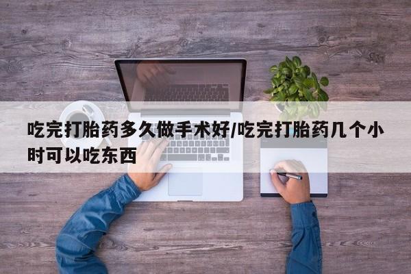 网上米非司酮打胎药官网吃完打胎药多久做手术好/吃完打胎药几个小时可以吃东西