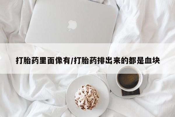 网上米非司酮打胎药官网打胎药里面像有/打胎药排出来的都是血块