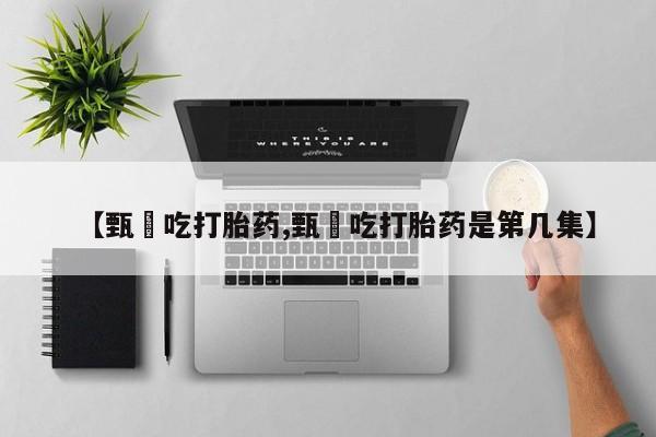 网上米非司酮打胎药官网【甄嬛吃打胎药,甄嬛吃打胎药是第几集】