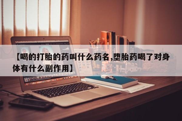 网上米非司酮打胎药官网【喝的打胎的药叫什么药名,堕胎药喝了对身体有什么副作用】