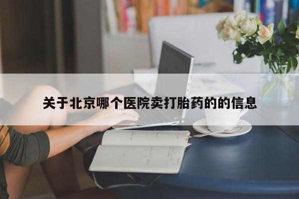 网上米非司酮打胎药官网关于北京哪个医院卖打胎药的的信息