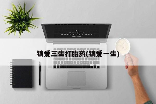 网上米非司酮打胎药官网锁爱三生打胎药(锁爱一生)