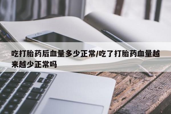 网上米非司酮打胎药官网吃打胎药后血量多少正常/吃了打胎药血量越来越少正常吗