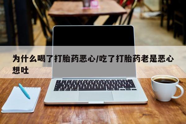网上米非司酮打胎药官网为什么喝了打胎药恶心/吃了打胎药老是恶心想吐
