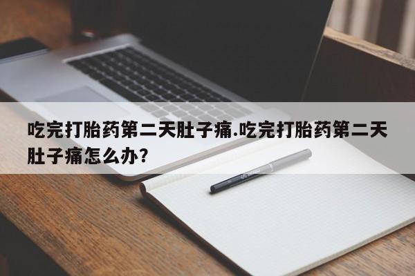 网上米非司酮打胎药官网吃完打胎药第二天肚子痛.吃完打胎药第二天肚子痛怎么办？