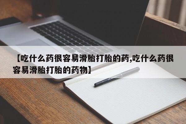 网上米非司酮打胎药官网【吃什么药很容易滑胎打胎的药,吃什么药很容易滑胎打胎的药物】