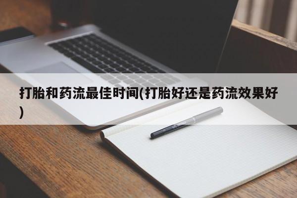 网上米非司酮打胎药官网打胎和药流最佳时间(打胎好还是药流效果好)