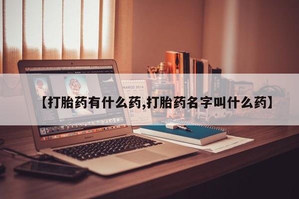 网上米非司酮打胎药官网【打胎药有什么药,打胎药名字叫什么药】