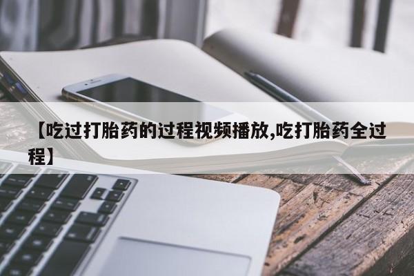网上米非司酮打胎药官网【吃过打胎药的过程视频播放,吃打胎药全过程】