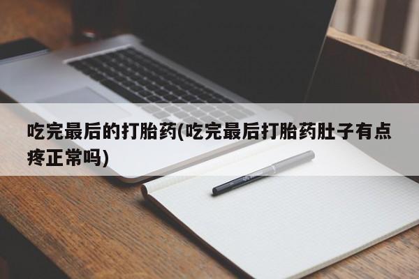 网上米非司酮打胎药官网吃完最后的打胎药(吃完最后打胎药肚子有点疼正常吗)