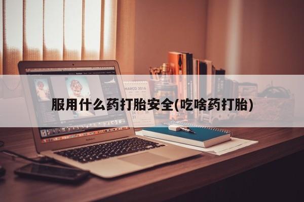 网上米非司酮打胎药官网服用什么药打胎安全(吃啥药打胎)