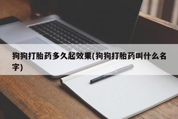 网上米非司酮打胎药官网狗狗打胎药多久起效果(狗狗打胎药叫什么名字)