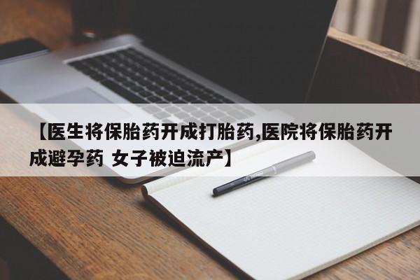 网上米非司酮打胎药官网【医生将保胎药开成打胎药,医院将保胎药开成避孕药 女子被迫流产】