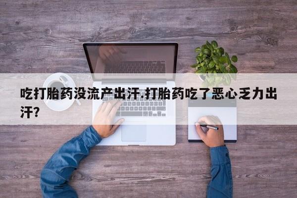 网上米非司酮打胎药官网吃打胎药没流产出汗.打胎药吃了恶心乏力出汗？