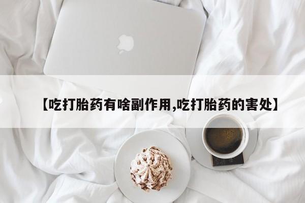 网上米非司酮打胎药官网【吃打胎药有啥副作用,吃打胎药的害处】