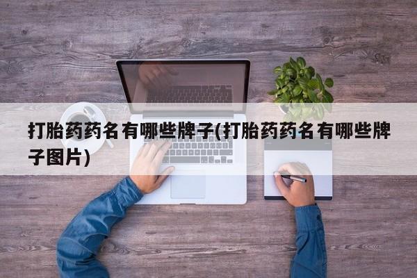 网上米非司酮打胎药官网打胎药药名有哪些牌子(打胎药药名有哪些牌子图片)