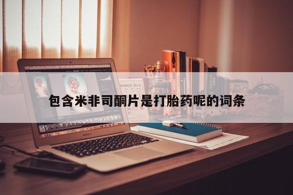 网上米非司酮打胎药官网包含米非司酮片是打胎药呢的词条