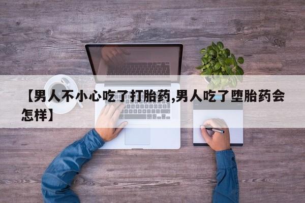 网上米非司酮打胎药官网【男人不小心吃了打胎药,男人吃了堕胎药会怎样】