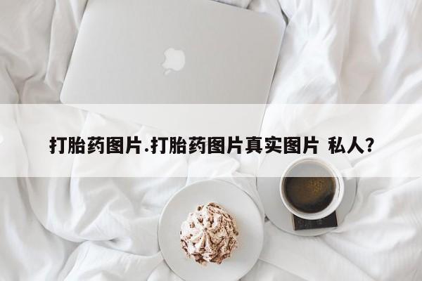 网上米非司酮打胎药官网打胎药图片.打胎药图片真实图片 私人？