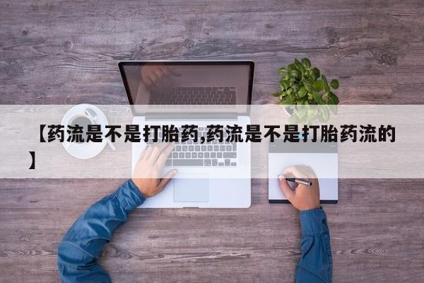 网上米非司酮打胎药官网【药流是不是打胎药,药流是不是打胎药流的】