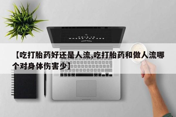 网上米非司酮打胎药官网【吃打胎药好还是人流,吃打胎药和做人流哪个对身体伤害少】