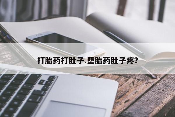 网上米非司酮打胎药官网打胎药打肚子.堕胎药肚子疼？