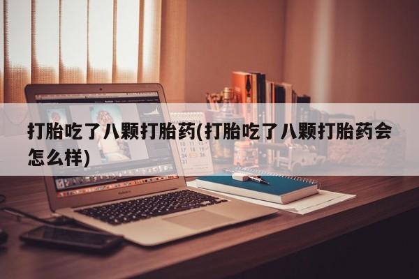 网上米非司酮打胎药官网打胎吃了八颗打胎药(打胎吃了八颗打胎药会怎么样)