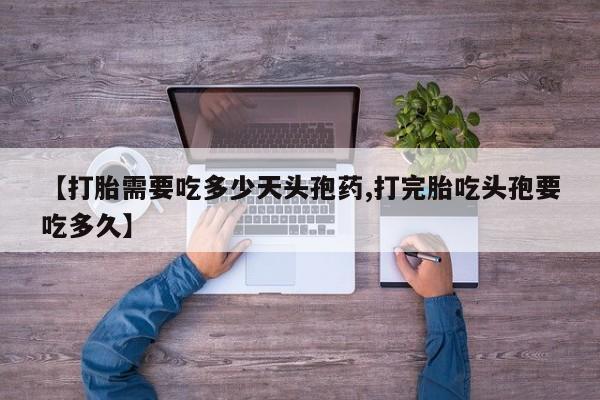 网上米非司酮打胎药官网【打胎需要吃多少天头孢药,打完胎吃头孢要吃多久】