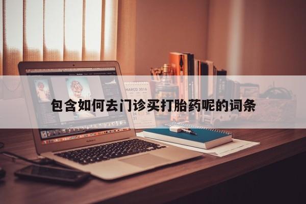 网上米非司酮打胎药官网包含如何去门诊买打胎药呢的词条