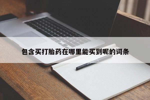 网上米非司酮打胎药官网包含买打胎药在哪里能买到呢的词条