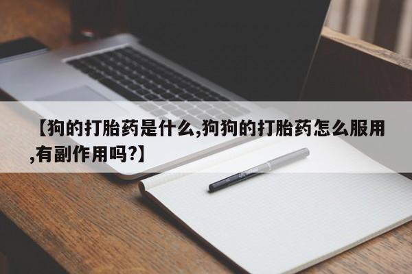 网上米非司酮打胎药官网【狗的打胎药是什么,狗狗的打胎药怎么服用,有副作用吗?】