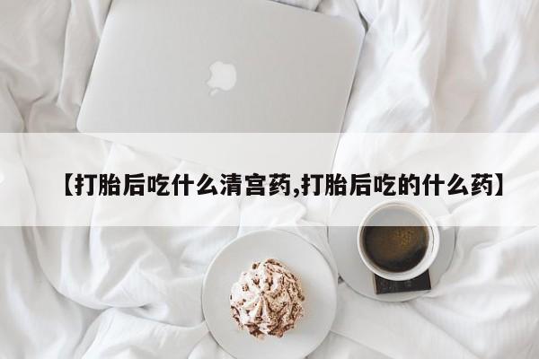 网上米非司酮打胎药官网【打胎后吃什么清宫药,打胎后吃的什么药】