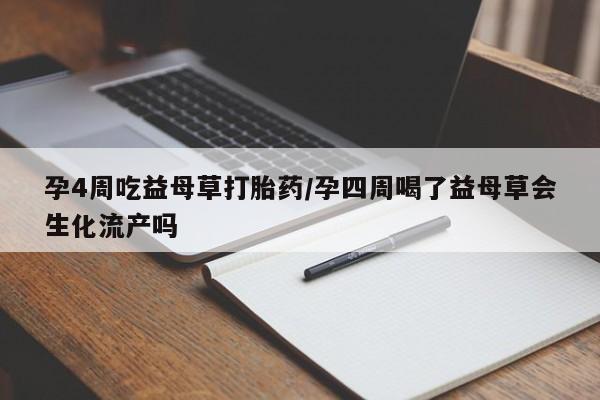 网上米非司酮打胎药官网孕4周吃益母草打胎药/孕四周喝了益母草会生化流产吗